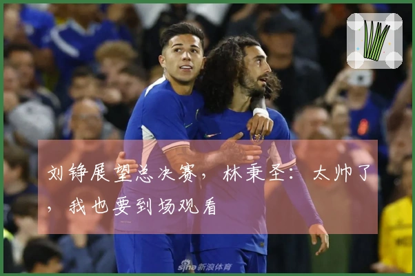 刘铮展望总决赛，林秉圣：太帅了，我也要到场观看